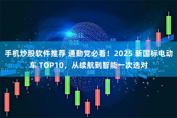 手机炒股软件推荐 通勤党必看！2025 新国标电动车 TOP10，从续航到智能一次选对