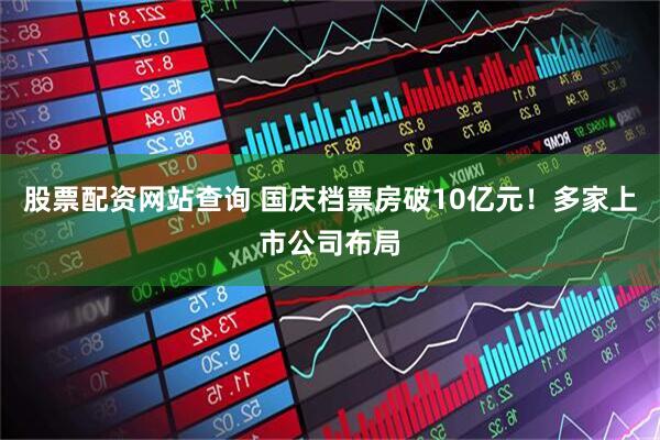 股票配资网站查询 国庆档票房破10亿元！多家上市公司布局