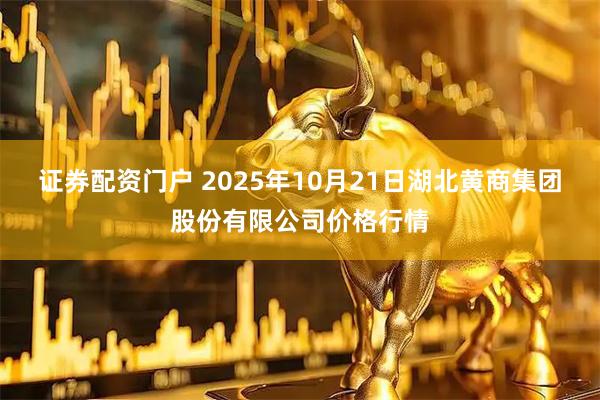 证券配资门户 2025年10月21日湖北黄商集团股份有限公司价格行情
