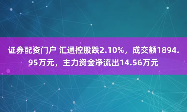 证券配资门户 汇通控股跌2.10%，成交额1894.95万元，主力资金净流出14.56万元