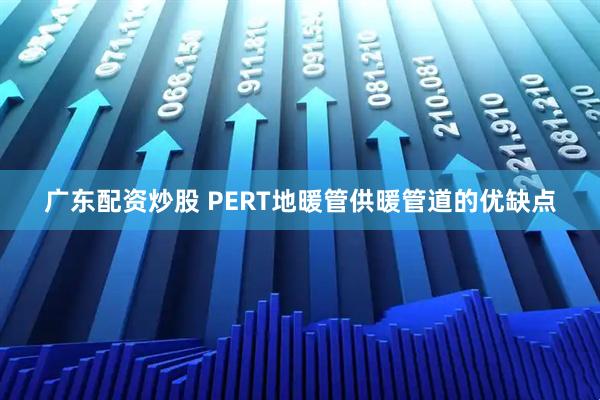 广东配资炒股 PERT地暖管供暖管道的优缺点