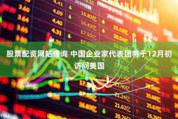 股票配资网站查询 中国企业家代表团将于12月初访问美国