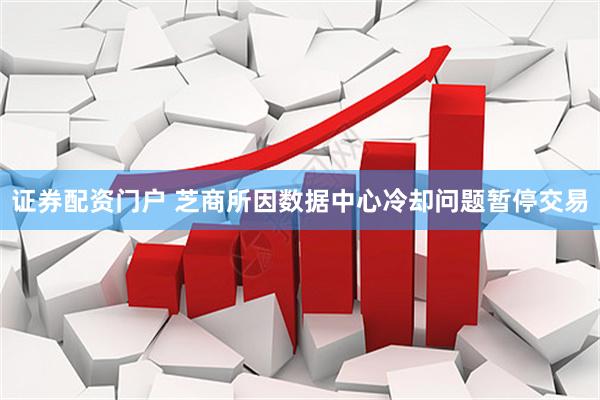 证券配资门户 芝商所因数据中心冷却问题暂停交易
