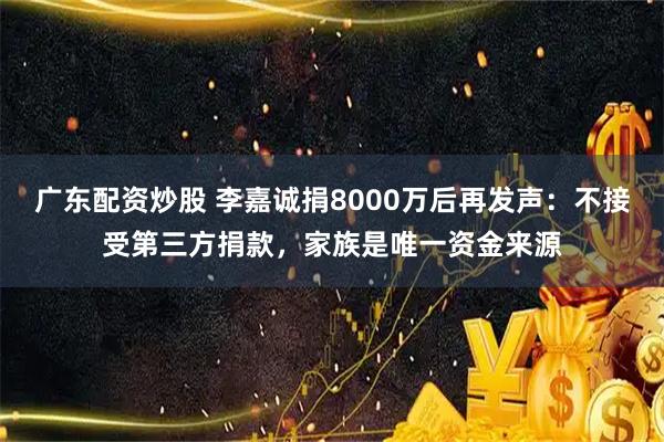 广东配资炒股 李嘉诚捐8000万后再发声：不接受第三方捐款，家族是唯一资金来源