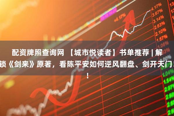 配资牌照查询网 【城市悦读者】书单推荐 | 解锁《剑来》原著，看陈平安如何逆风翻盘、剑开天门！