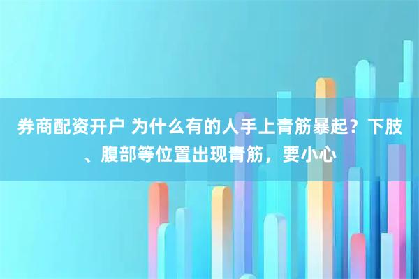 券商配资开户 为什么有的人手上青筋暴起？下肢、腹部等位置出现青筋，要小心