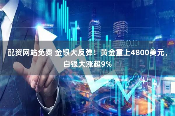 配资网站免费 金银大反弹！黄金重上4800美元，白银大涨超9%