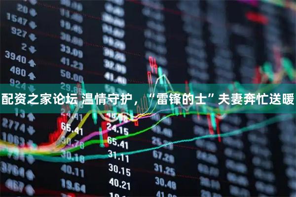 配资之家论坛 温情守护，“雷锋的士”夫妻奔忙送暖