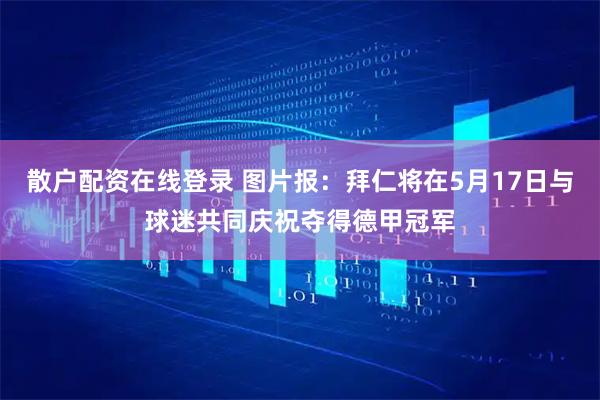 散户配资在线登录 图片报：拜仁将在5月17日与球迷共同庆祝夺得德甲冠军