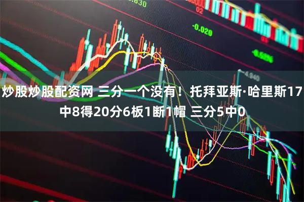 炒股炒股配资网 三分一个没有！托拜亚斯·哈里斯17中8得20分6板1断1帽 三分5中0
