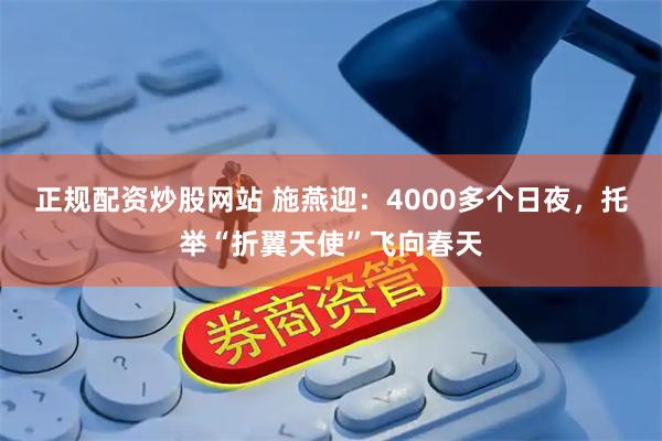 正规配资炒股网站 施燕迎：4000多个日夜，托举“折翼天使”飞向春天