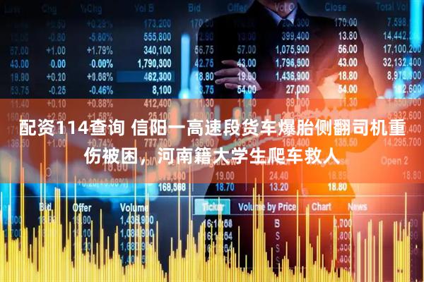 配资114查询 信阳一高速段货车爆胎侧翻司机重伤被困，河南籍大学生爬车救人