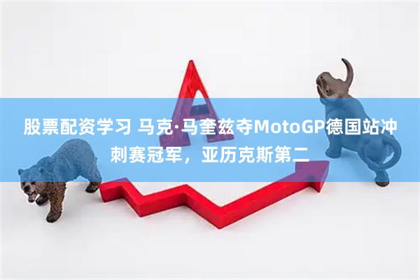 股票配资学习 马克·马奎兹夺MotoGP德国站冲刺赛冠军，亚历克斯第二