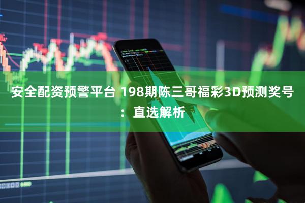 安全配资预警平台 198期陈三哥福彩3D预测奖号：直选解析
