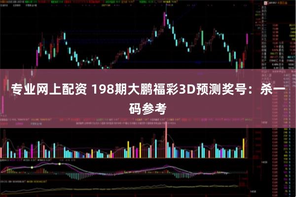 专业网上配资 198期大鹏福彩3D预测奖号：杀一码参考