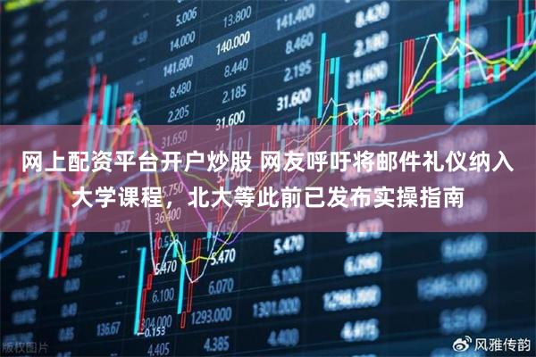 网上配资平台开户炒股 网友呼吁将邮件礼仪纳入大学课程，北大等此前已发布实操指南