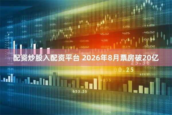 配资炒股入配资平台 2026年8月票房破20亿
