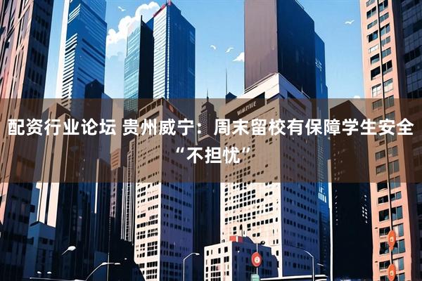 配资行业论坛 贵州威宁：周末留校有保障学生安全“不担忧”
